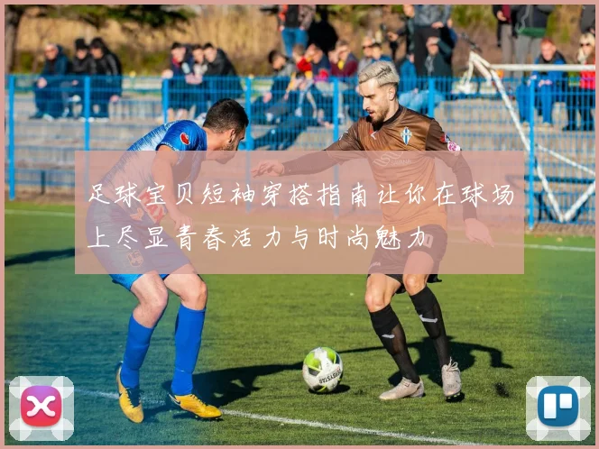 足球宝贝短袖穿搭指南让你在球场上尽显青春活力与时尚魅力