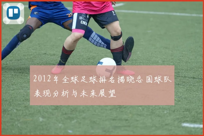 2012年全球足球排名揭晓各国球队表现分析与未来展望