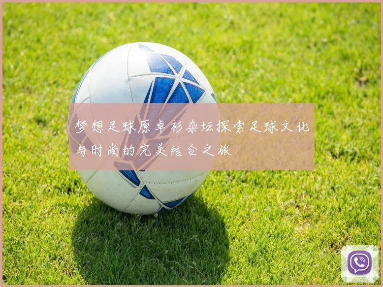 梦想足球原卓衫杂坛探索足球文化与时尚的完美结合之旅