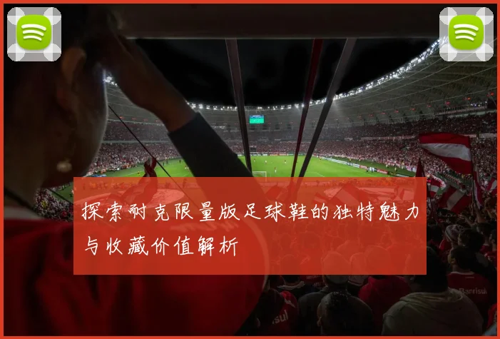 探索耐克限量版足球鞋的独特魅力与收藏价值解析