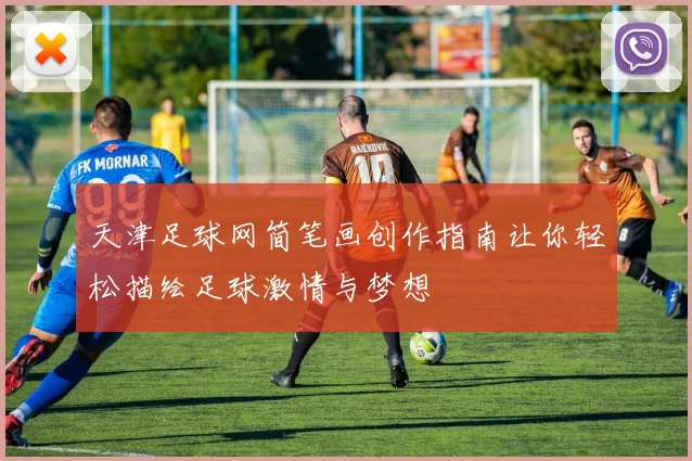 天津足球网简笔画创作指南让你轻松描绘足球激情与梦想