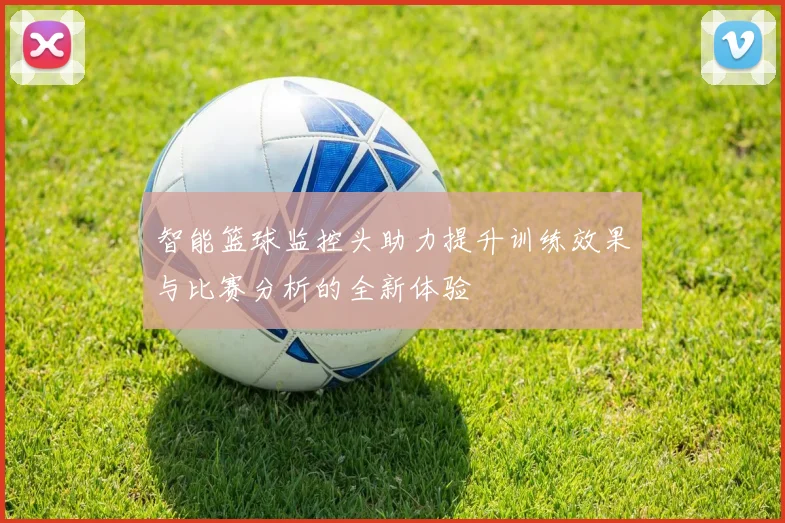 智能篮球监控头助力提升训练效果与比赛分析的全新体验