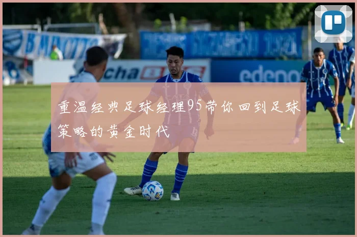 重温经典足球经理95带你回到足球策略的黄金时代