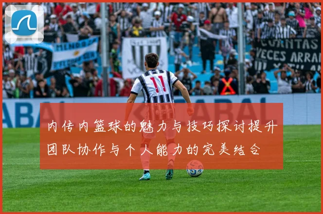 内传内篮球的魅力与技巧探讨提升团队协作与个人能力的完美结合